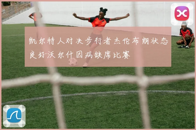 凯尔特人对决步行者杰伦布朗状态良好沃尔什因病缺席比赛