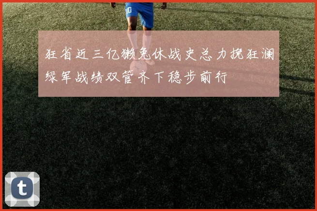 狂省近三亿獭兔休战史总力挽狂澜绿军战绩双管齐下稳步前行