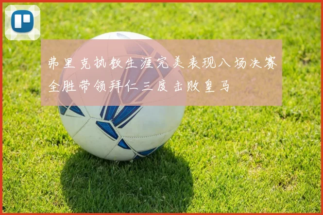 弗里克执教生涯完美表现八场决赛全胜带领拜仁三度击败皇马