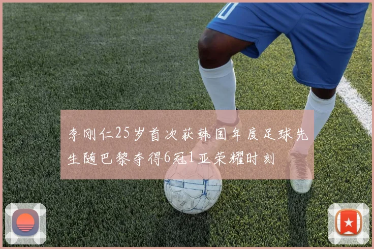 李刚仁25岁首次获韩国年度足球先生随巴黎夺得6冠1亚荣耀时刻