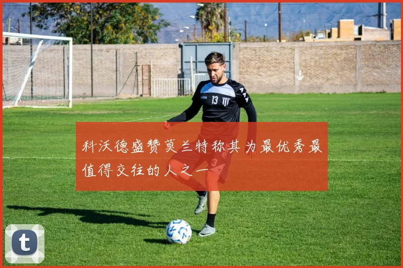 科沃德盛赞莫兰特称其为最优秀最值得交往的人之一