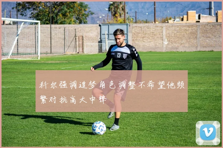 科尔强调追梦角色调整不希望他频繁对抗高大中锋