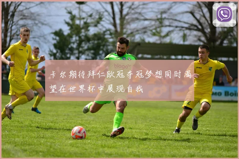 卡尔期待拜仁欧冠夺冠梦想同时渴望在世界杯中展现自我