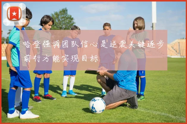 哈登强调团队信心是逆袭关键逐步前行方能实现目标