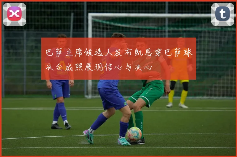 巴萨主席候选人发布凯恩穿巴萨球衣合成照展现信心与决心