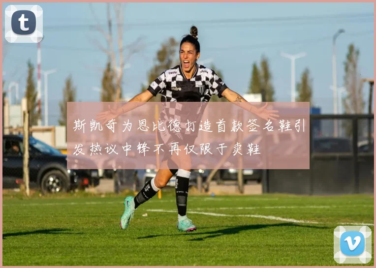 斯凯奇为恩比德打造首款签名鞋引发热议中锋不再仅限于卖鞋