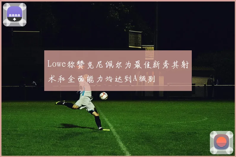 Lowe称赞克尼佩尔为最佳新秀其射术和全面能力均达到A级别