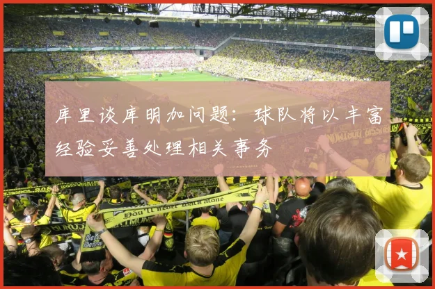 库里谈库明加问题：球队将以丰富经验妥善处理相关事务