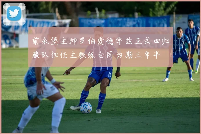 前米堡主帅罗伯爱德华兹正式回归狼队担任主教练合同为期三年半