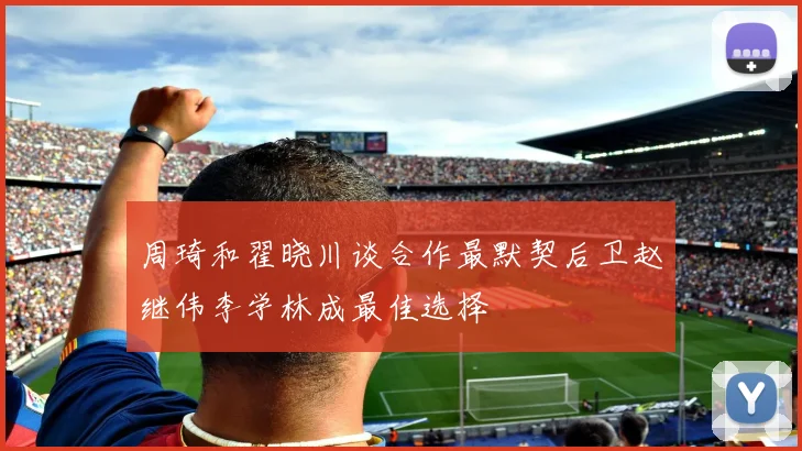 周琦和翟晓川谈合作最默契后卫赵继伟李学林成最佳选择