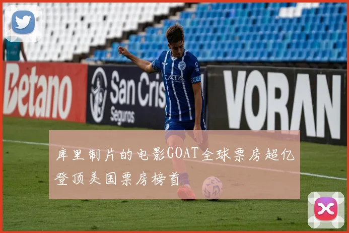 库里制片的电影GOAT全球票房超亿登顶美国票房榜首