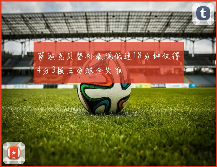 萨迪克贝替补表现低迷18分钟仅得4分3板三分球全失准