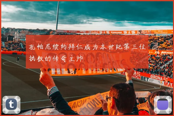 孔帕尼续约拜仁成为本世纪第三位执教的传奇主帅